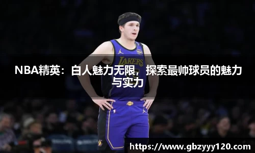NBA精英：白人魅力无限，探索最帅球员的魅力与实力